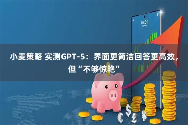 小麦策略 实测GPT-5：界面更简洁回答更高效，但“不够惊艳”
