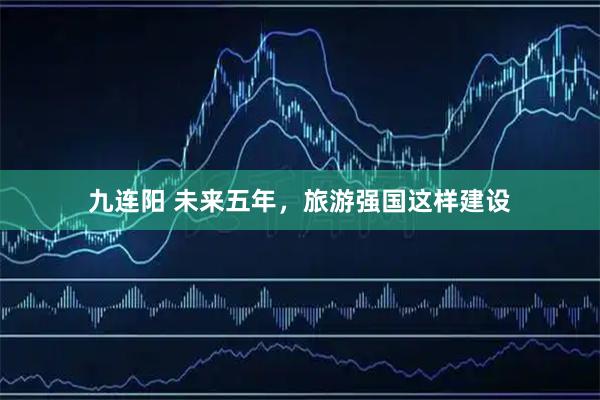 九连阳 未来五年,旅游强国这样建设