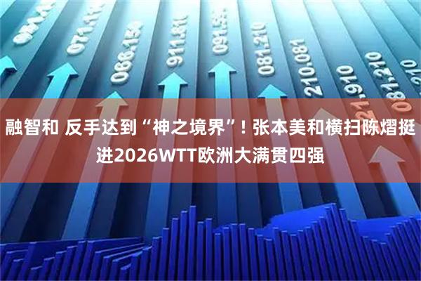 融智和 反手达到“神之境界”! 张本美和横扫陈熠挺进2026WTT欧洲大满贯四强